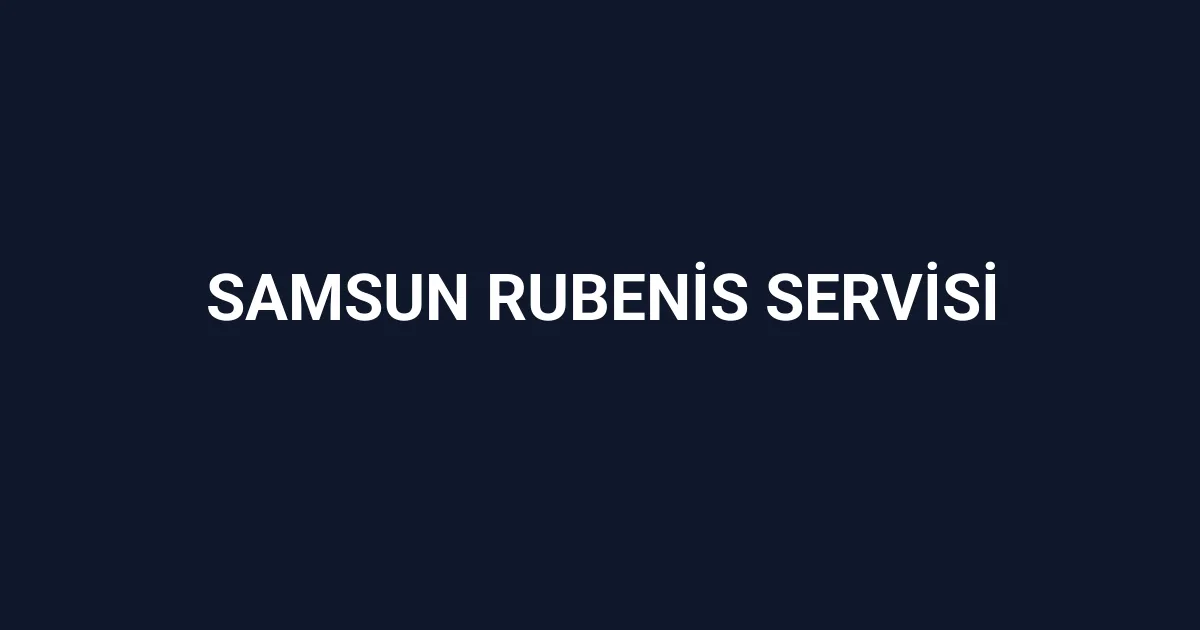 Samsun Rubenis Servisi
